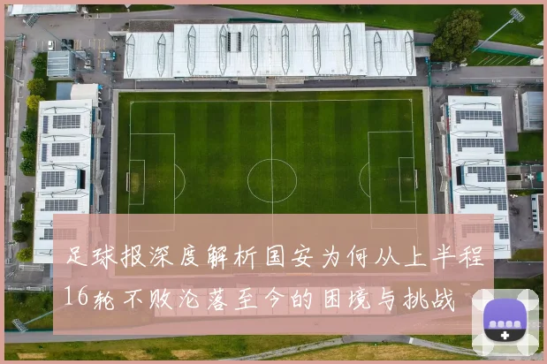 足球报深度解析国安为何从上半程16轮不败沦落至今的困境与挑战