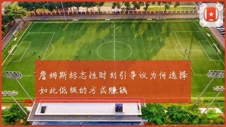 詹姆斯标志性时刻引争议为何选择如此低级的方式赚钱