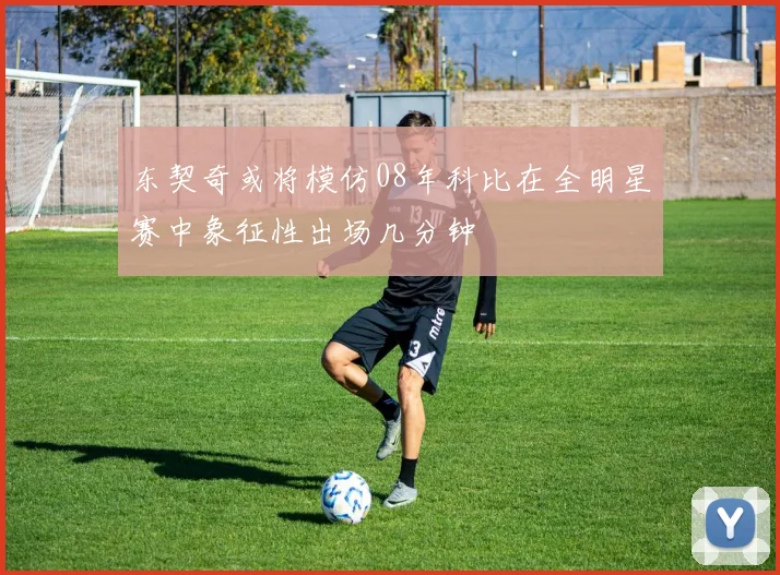 东契奇或将模仿08年科比在全明星赛中象征性出场几分钟