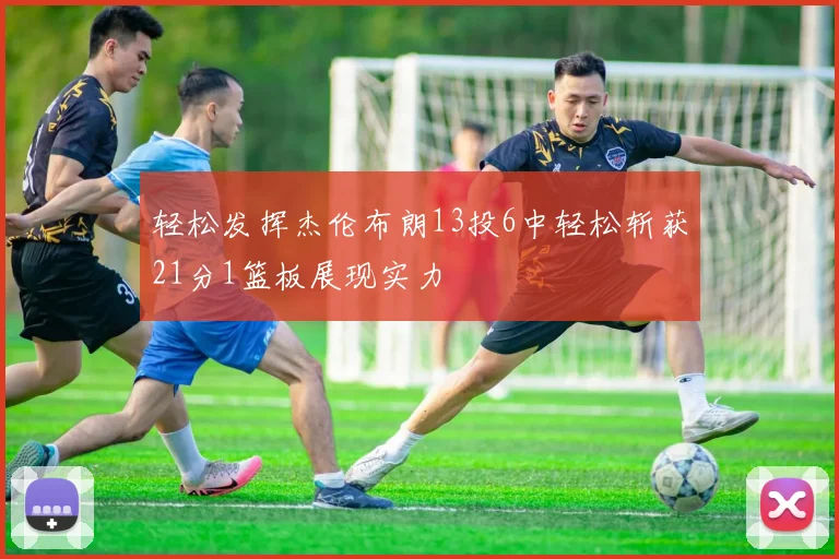 轻松发挥杰伦布朗13投6中轻松斩获21分1篮板展现实力