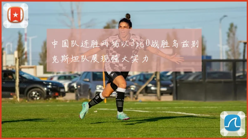 中国队连胜两场以3比0战胜乌兹别克斯坦队展现强大实力