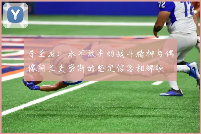 李圣龙：永不放弃的战斗精神与偶像阿兰史密斯的坚定信念相辉映