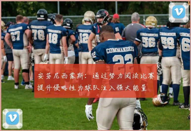 安芬尼西蒙斯：通过努力阅读比赛提升侵略性为球队注入强大能量