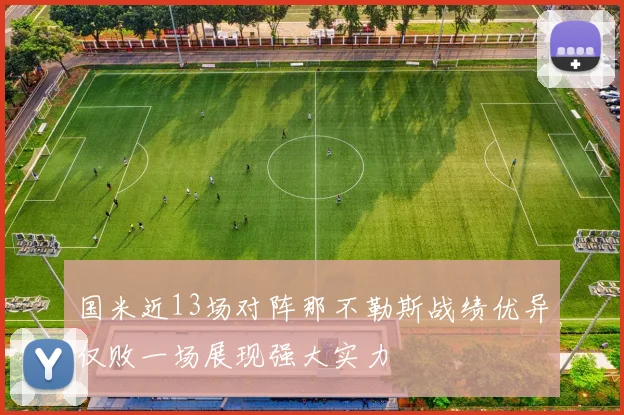 国米近13场对阵那不勒斯战绩优异仅败一场展现强大实力