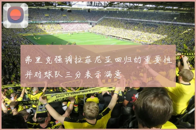 弗里克强调拉菲尼亚回归的重要性并对球队三分表示满意
