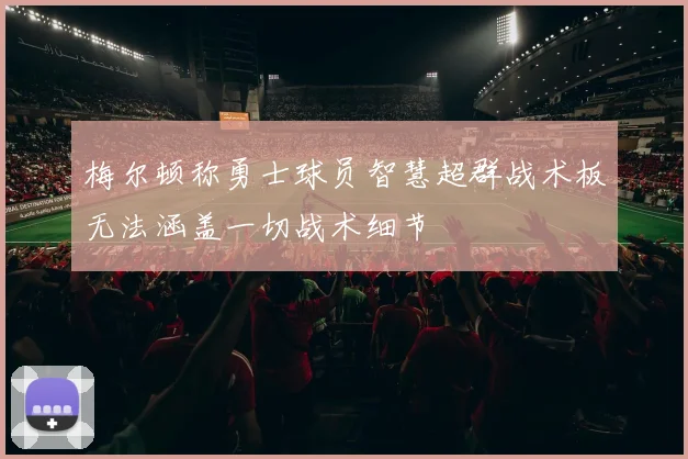梅尔顿称勇士球员智慧超群战术板无法涵盖一切战术细节
