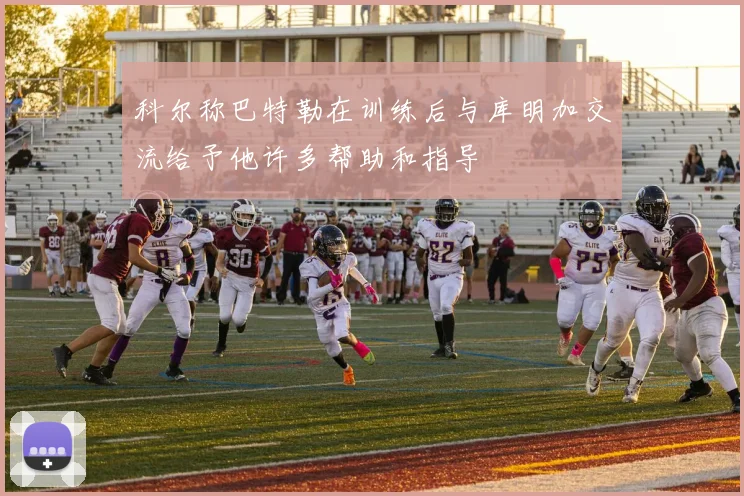 科尔称巴特勒在训练后与库明加交流给予他许多帮助和指导