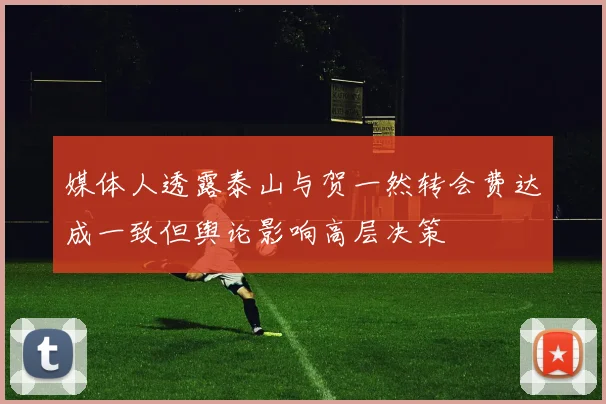 媒体人透露泰山与贺一然转会费达成一致但舆论影响高层决策