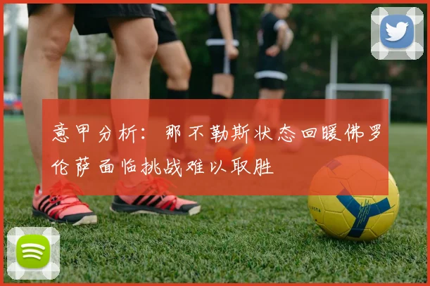 意甲分析：那不勒斯状态回暖佛罗伦萨面临挑战难以取胜